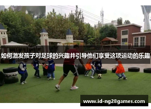 如何激发孩子对足球的兴趣并引导他们享受这项运动的乐趣