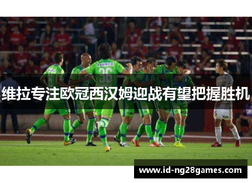 维拉专注欧冠西汉姆迎战有望把握胜机