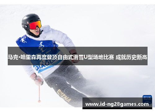 马克·哈里森再度登顶自由式滑雪U型场地比赛 成就历史新高