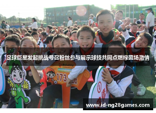 足球巨星发起挑战号召粉丝参与展示球技共同点燃绿茵场激情