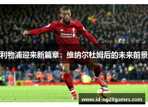 利物浦迎来新篇章：维纳尔杜姆后的未来前景