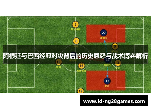 阿根廷与巴西经典对决背后的历史恩怨与战术博弈解析 阿根廷与巴西经典对决背后的历史恩怨与战术博弈解析