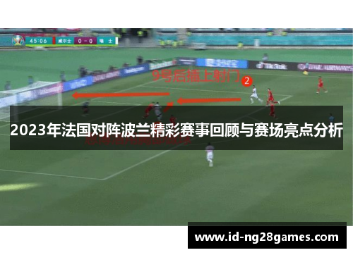 2023年法国对阵波兰精彩赛事回顾与赛场亮点分析 2023年法国对阵波兰精彩赛事回顾与赛场亮点分析