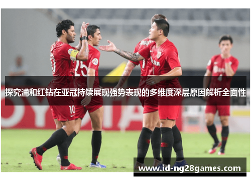 探究浦和红钻在亚冠持续展现强势表现的多维度深层原因解析全面性