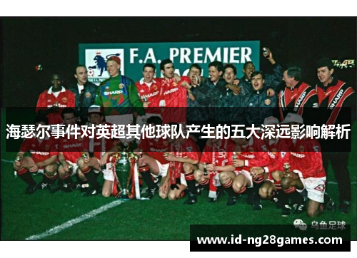 海瑟尔事件对英超其他球队产生的五大深远影响解析 海瑟尔事件对英超其他球队产生的五大深远影响解析