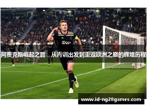 阿贾克斯崛起之路:从青训出发到重返欧洲之巅的辉煌历程 阿贾克斯崛起之路:从青训出发到重返欧洲之巅的辉煌历程