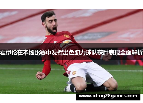 霍伊伦在本场比赛中发挥出色助力球队获胜表现全面解析