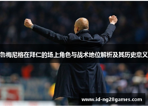 鲁梅尼格在拜仁的场上角色与战术地位解析及其历史意义
