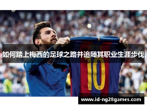 如何踏上梅西的足球之路并追随其职业生涯步伐