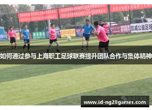 如何通过参与上海职工足球联赛提升团队合作与集体精神