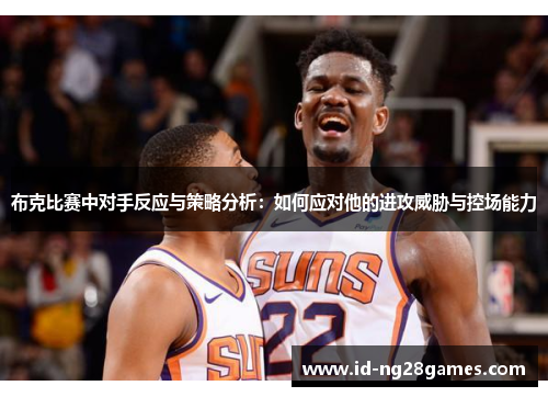 布克比赛中对手反应与策略分析：如何应对他的进攻威胁与控场能力