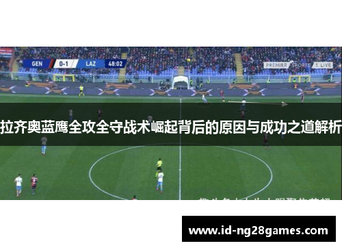 拉齐奥蓝鹰全攻全守战术崛起背后的原因与成功之道解析