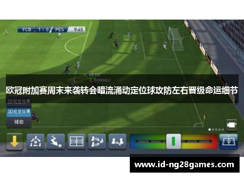 欧冠附加赛周末来袭转会暗流涌动定位球攻防左右晋级命运细节