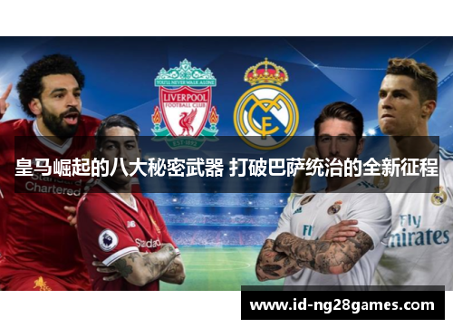 皇马崛起的八大秘密武器 打破巴萨统治的全新征程