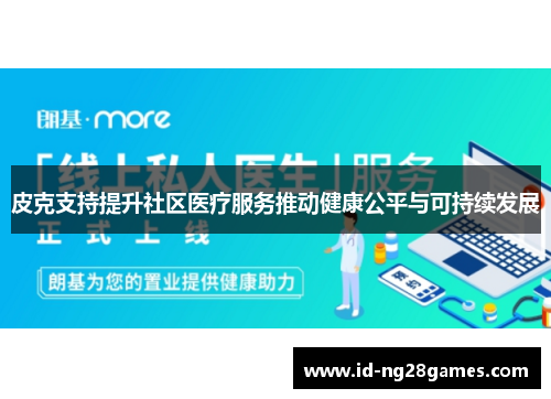 皮克支持提升社区医疗服务推动健康公平与可持续发展