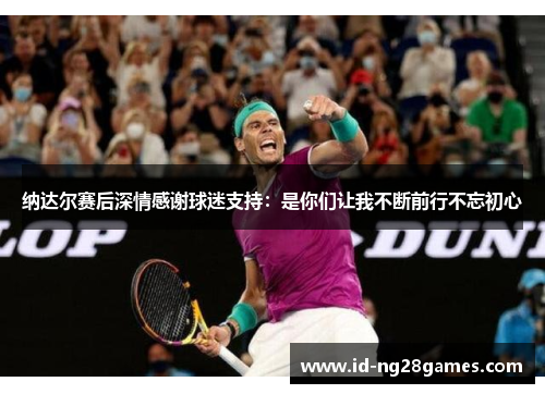 纳达尔赛后深情感谢球迷支持：是你们让我不断前行不忘初心