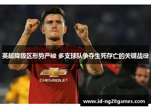 英超降级区形势严峻 多支球队争夺生死存亡的关键战役
