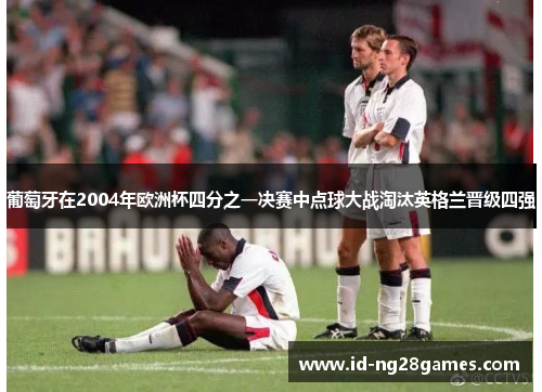 葡萄牙在2004年欧洲杯四分之一决赛中点球大战淘汰英格兰晋级四强