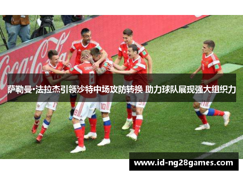 萨勒曼·法拉杰引领沙特中场攻防转换 助力球队展现强大组织力 萨勒曼·法拉杰引领沙特中场攻防转换 助力球队展现强大组织力