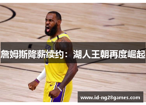 詹姆斯降薪续约：湖人王朝再度崛起