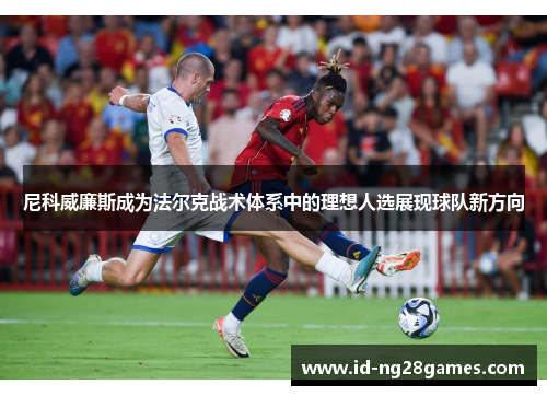 尼科威廉斯成为法尔克战术体系中的理想人选展现球队新方向